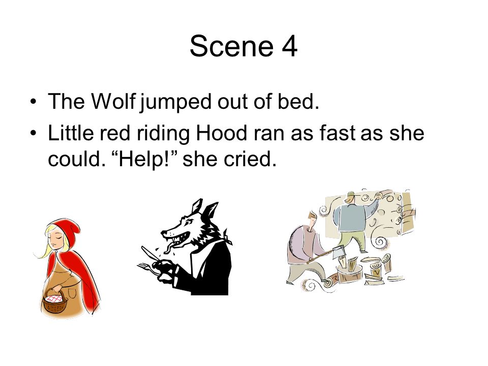 Scene 4 The Wolf jumped out of bed. Little red riding Hood ran as fast as she could.