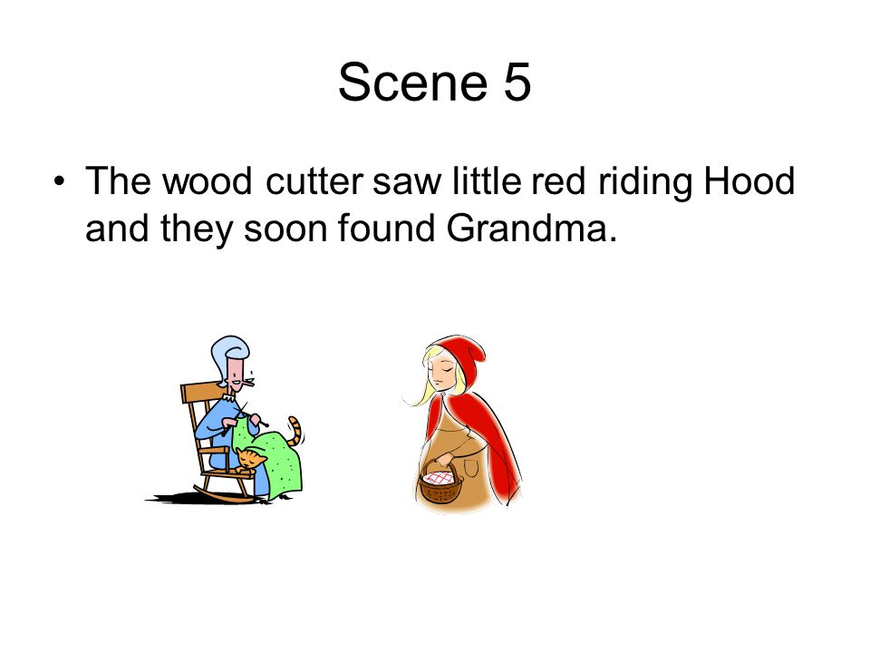 Scene 5 The wood cutter saw little red riding Hood and they soon found Grandma.