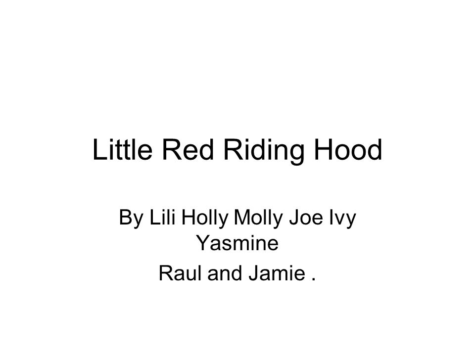Little Red Riding Hood By Lili Holly Molly Joe Ivy Yasmine Raul and Jamie.
