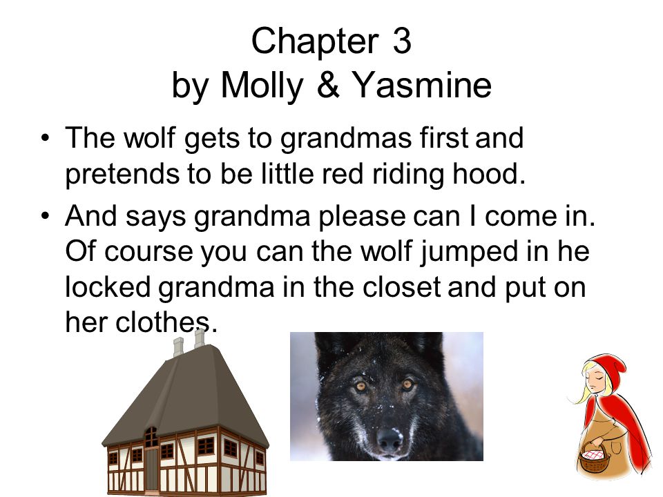 Chapter 3 by Molly & Yasmine The wolf gets to grandmas first and pretends to be little red riding hood.