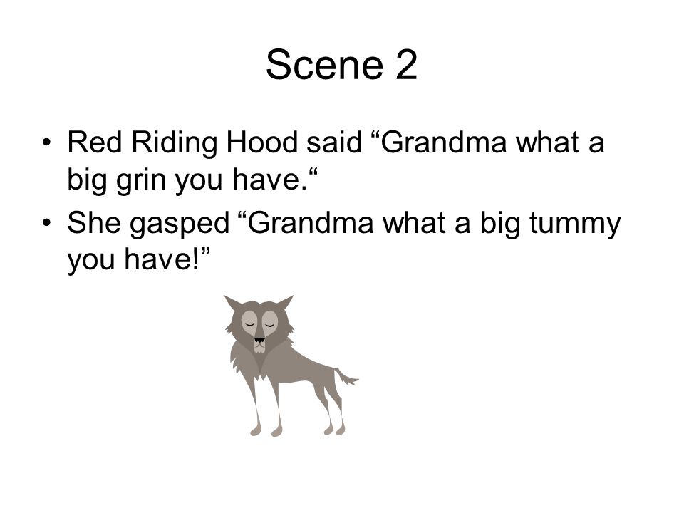 Scene 2 Red Riding Hood said Grandma what a big grin you have. She gasped Grandma what a big tummy you have!