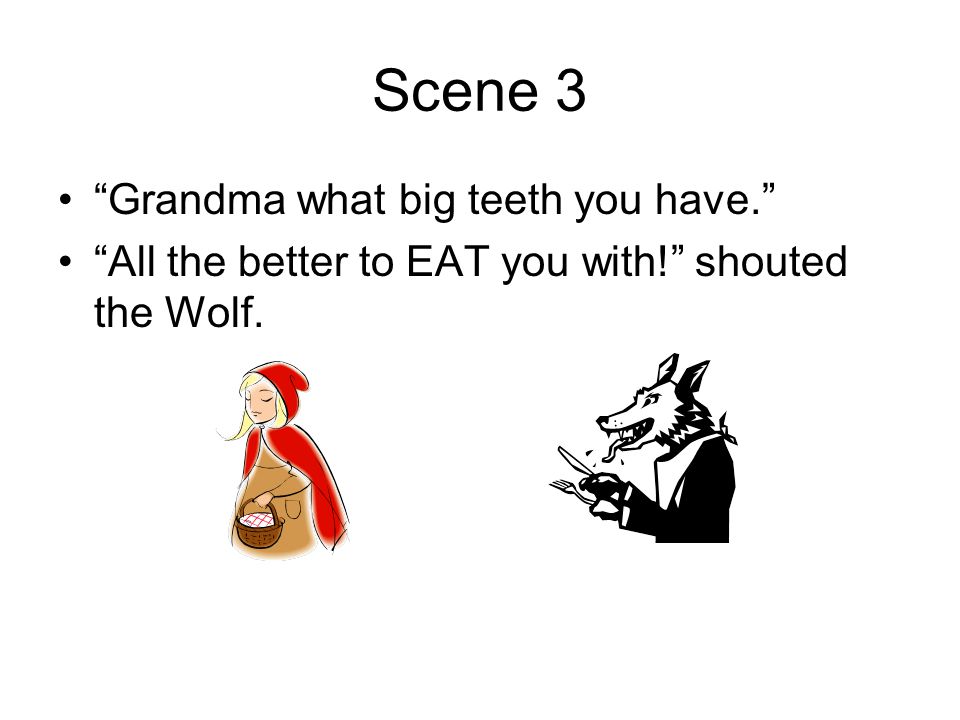 Scene 3 Grandma what big teeth you have. All the better to EAT you with! shouted the Wolf.