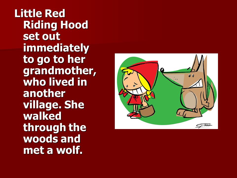Little Red Riding Hood set out immediately to go to her grandmother, who lived in another village.