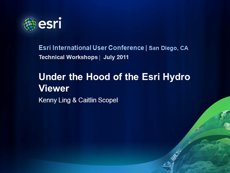 Esri International User Conference | San Diego, CA Technical Workshops | Under the Hood of the Esri Hydro Viewer Kenny Ling & Caitlin Scopel July 2011