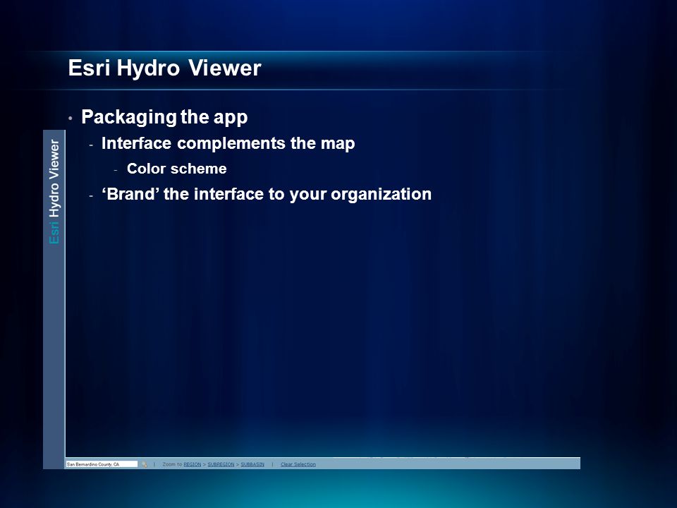 Esri Hydro Viewer Packaging the app - Interface complements the map - Color scheme - ‘Brand’ the interface to your organization