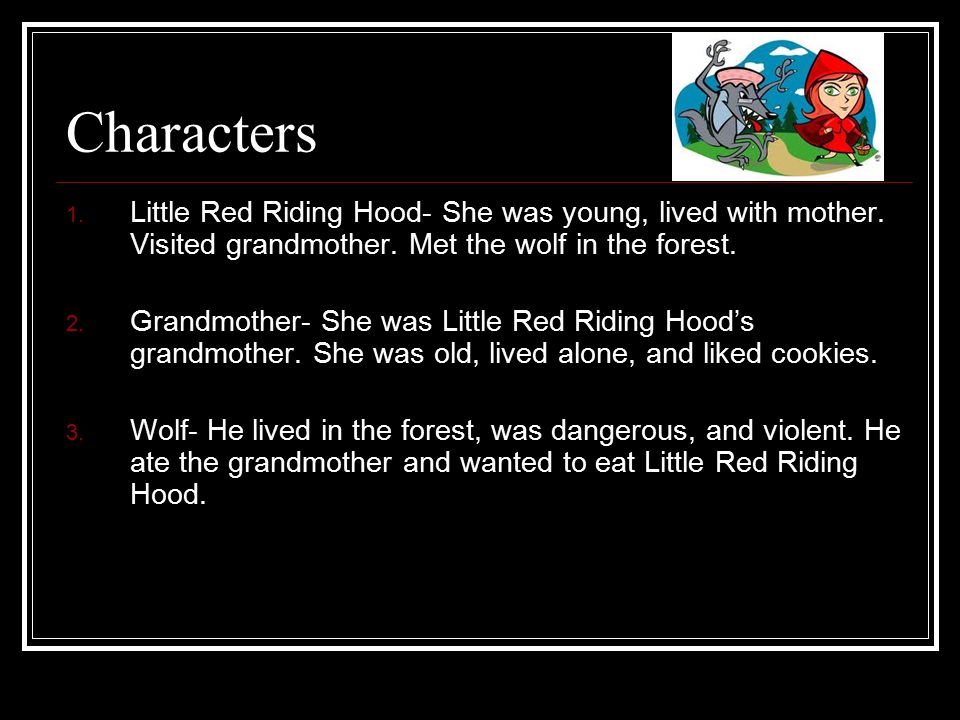 Characters 1. Little Red Riding Hood- She was young, lived with mother.