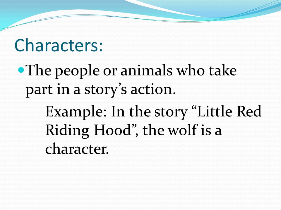 Characters: The people or animals who take part in a story’s action.