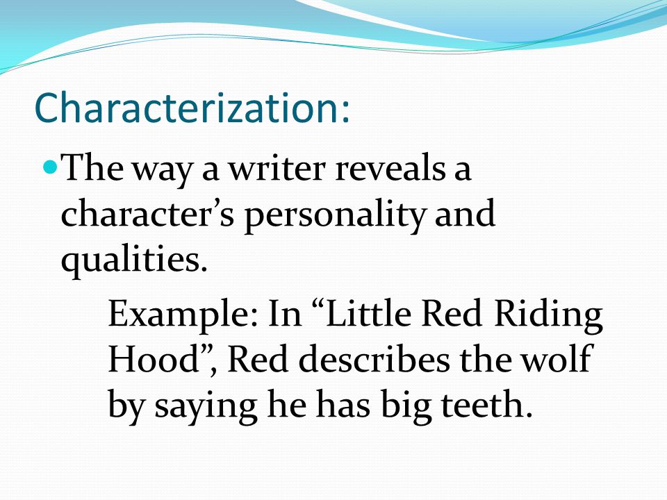 Characterization: The way a writer reveals a character’s personality and qualities.