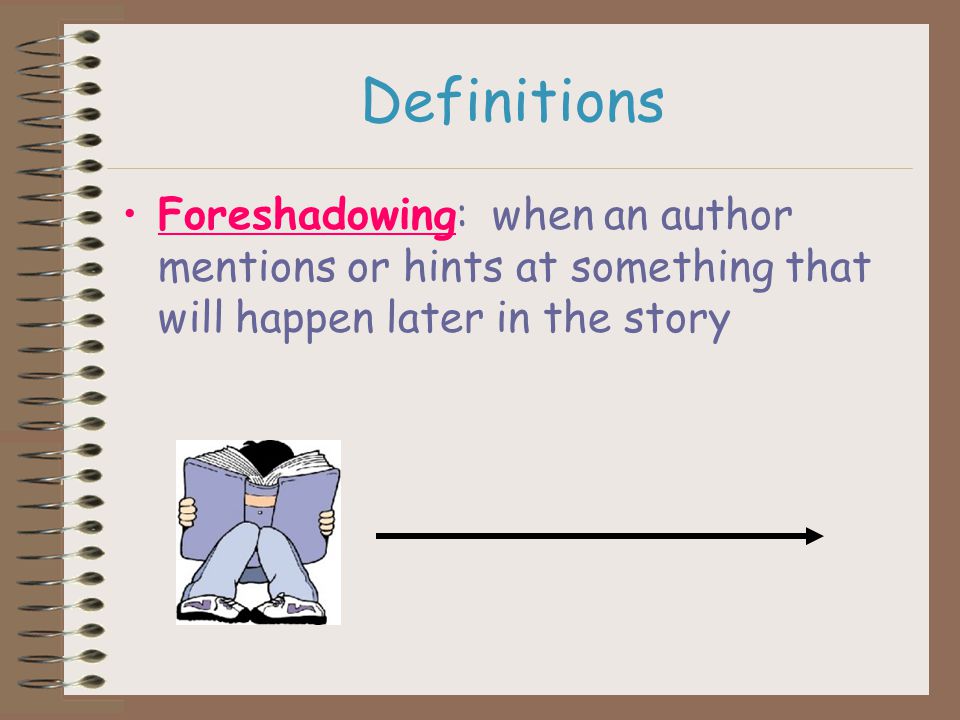 Definitions Foreshadowing: when an author mentions or hints at something that will happen later in the story