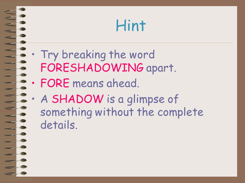 Hint Try breaking the word FORESHADOWING apart. FORE means ahead.