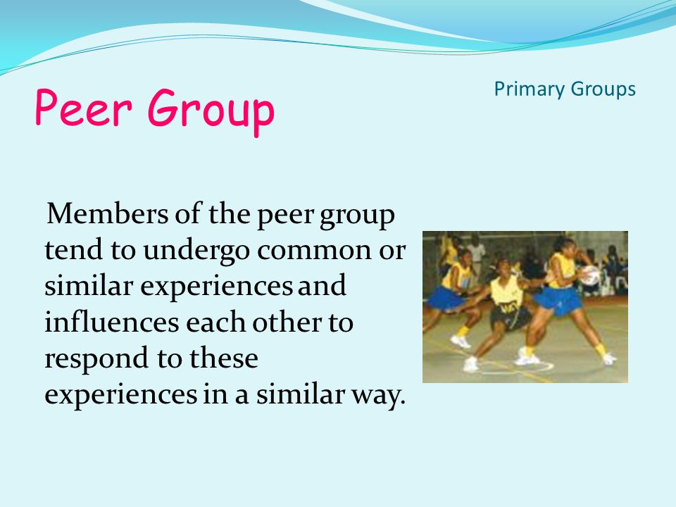 Peer Group Members are usually within the same age group and share similar interest and back ground.