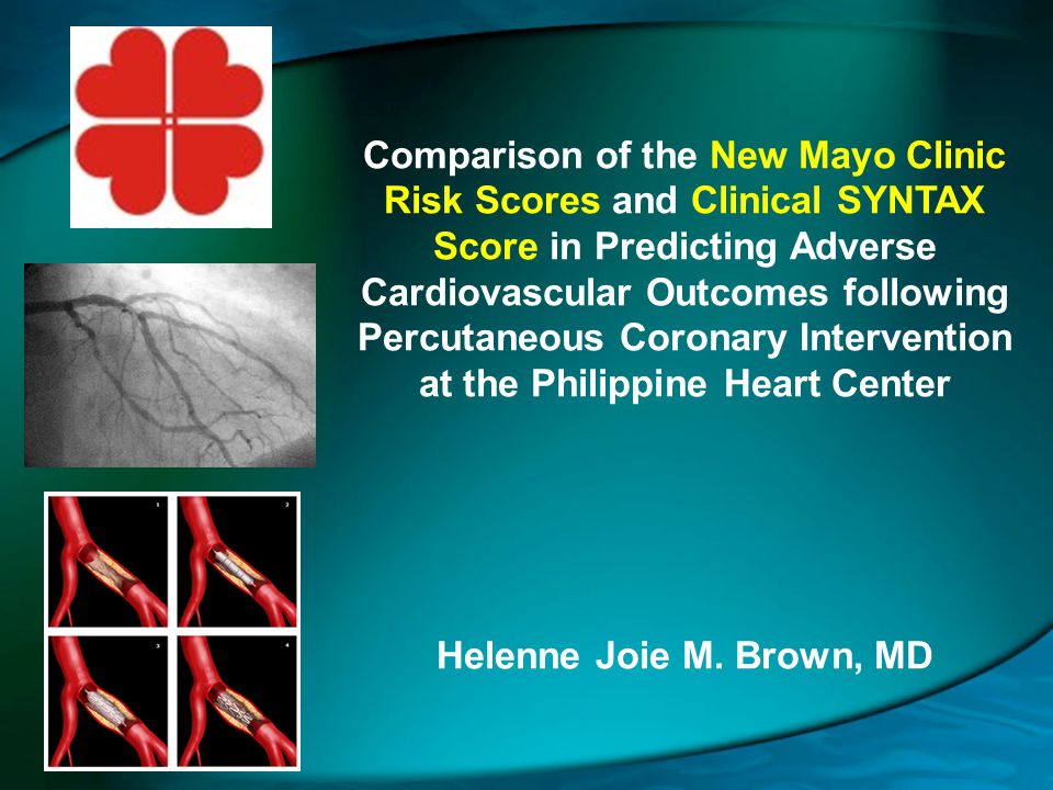 Comparison of the New Mayo Clinic Risk Scores and Clinical SYNTAX Score in Predicting Adverse Cardiovascular Outcomes following Percutaneous Coronary Intervention at the Philippine Heart Center Helenne Joie M.