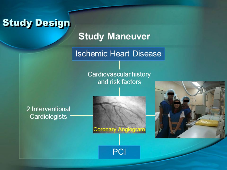 Study Design Study Maneuver Ischemic Heart Disease PCI Cardiovascular history and risk factors Coronary Angiogram 2 Interventional Cardiologists