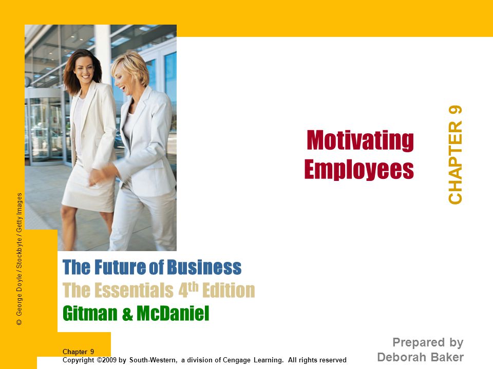 Motivating Employees CHAPTER 9 The Future of Business The Essentials 4 th Edition Gitman & McDaniel Prepared by Deborah Baker Chapter 9 Copyright ©2009 by South-Western, a division of Cengage Learning.