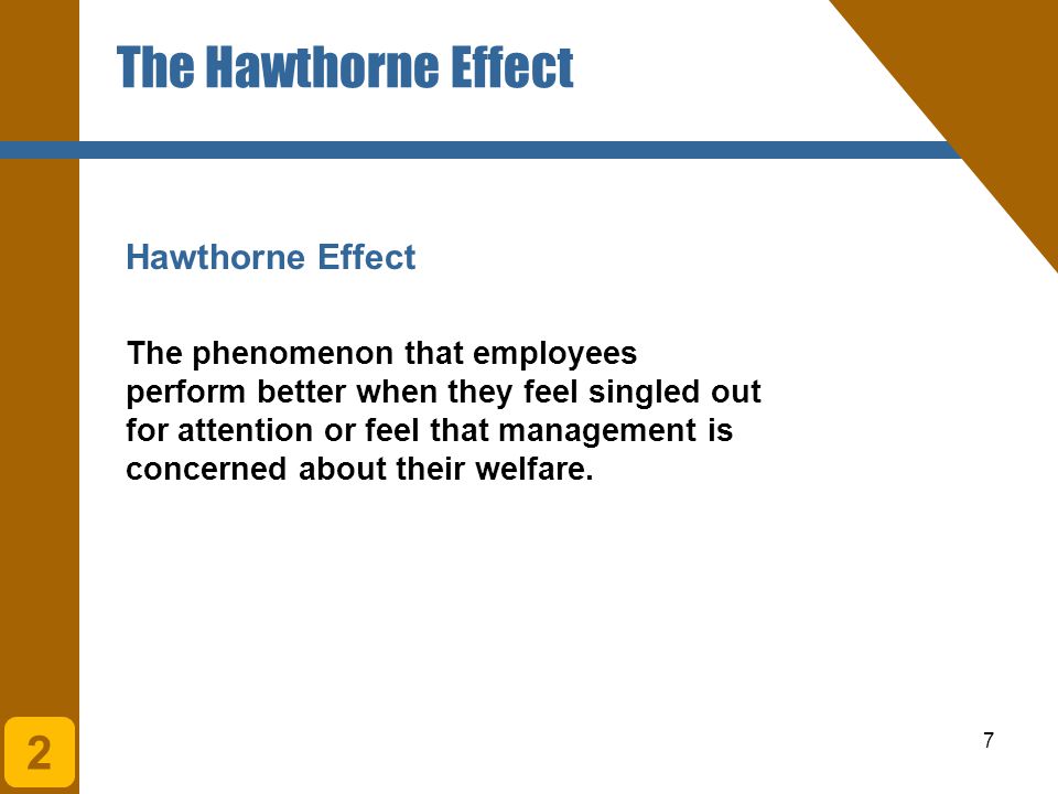 7 Hawthorne Effect The Hawthorne Effect 2 The phenomenon that employees perform better when they feel singled out for attention or feel that management is concerned about their welfare.