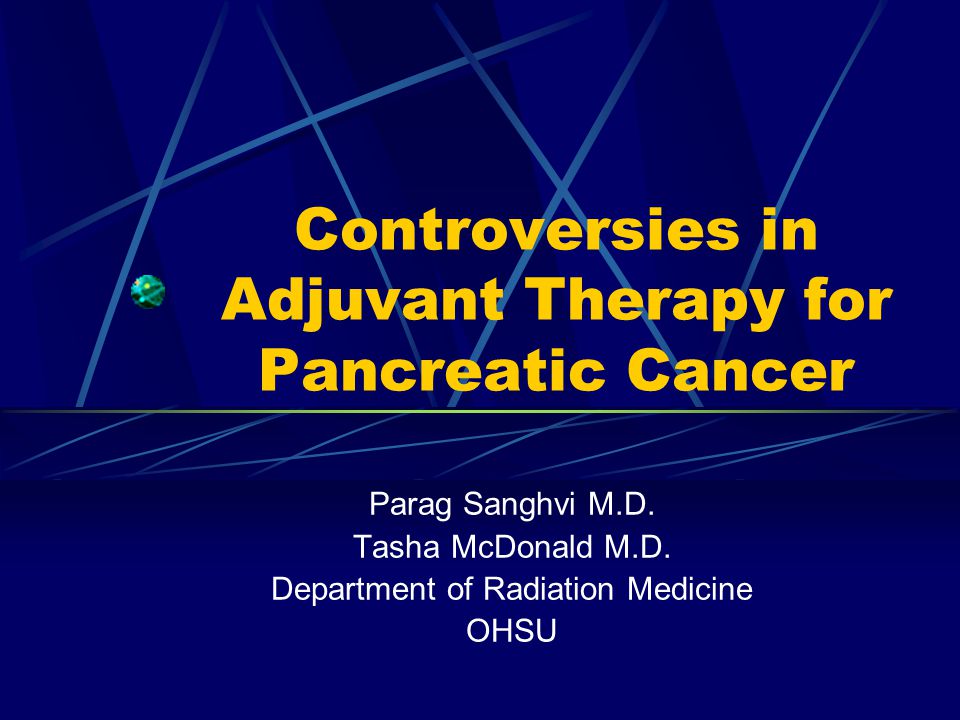 Controversies in Adjuvant Therapy for Pancreatic Cancer Parag Sanghvi M.D.