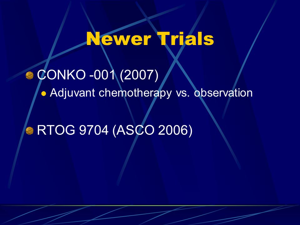 Newer Trials CONKO -001 (2007) Adjuvant chemotherapy vs. observation RTOG 9704 (ASCO 2006)