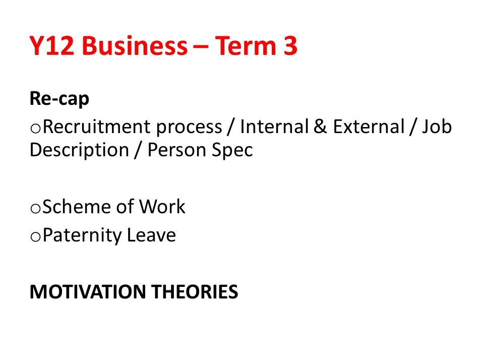 Y12 Business – Term 3 Re-cap o Recruitment process / Internal & External / Job Description / Person Spec o Scheme of Work o Paternity Leave MOTIVATION THEORIES