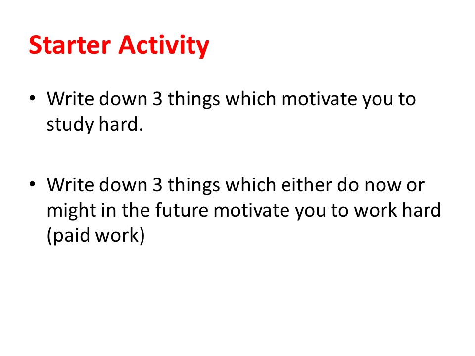 Starter Activity Write down 3 things which motivate you to study hard.