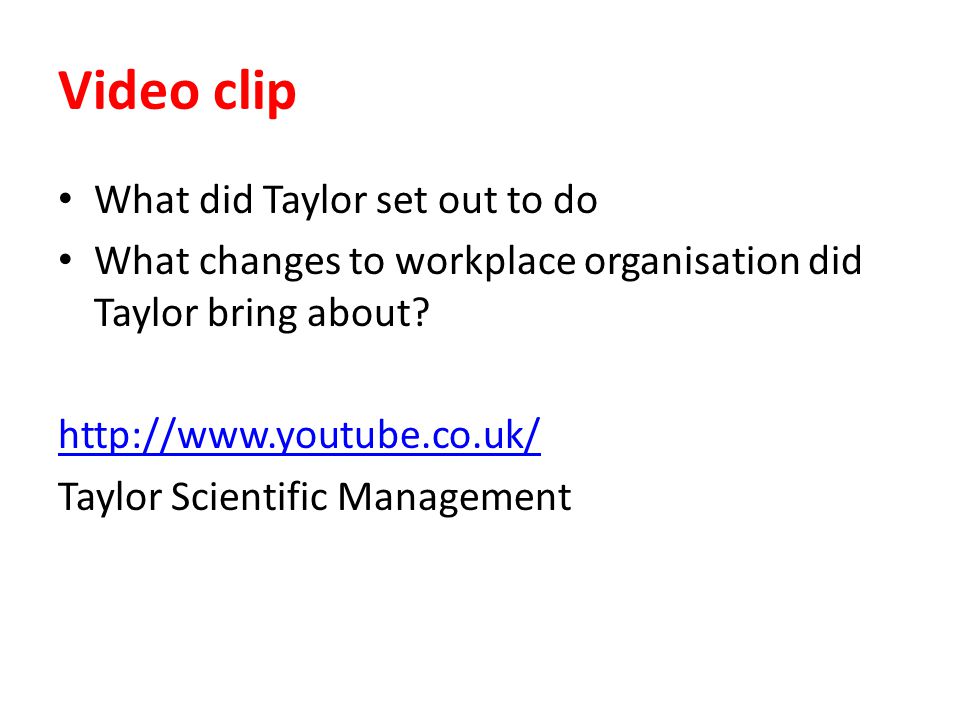 Video clip What did Taylor set out to do What changes to workplace organisation did Taylor bring about.