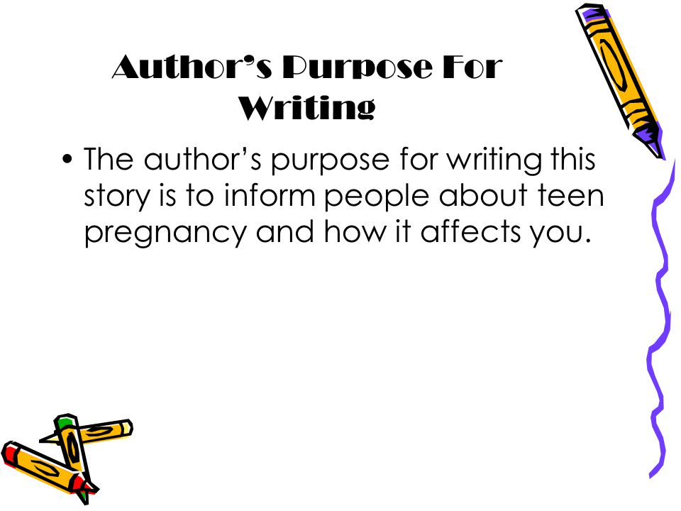 Author’s Purpose For Writing The author’s purpose for writing this story is to inform people about teen pregnancy and how it affects you.