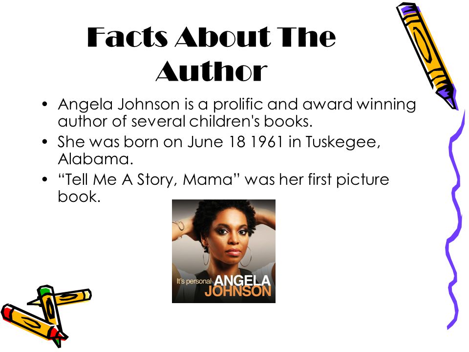 Facts About The Author Angela Johnson is a prolific and award winning author of several children s books.