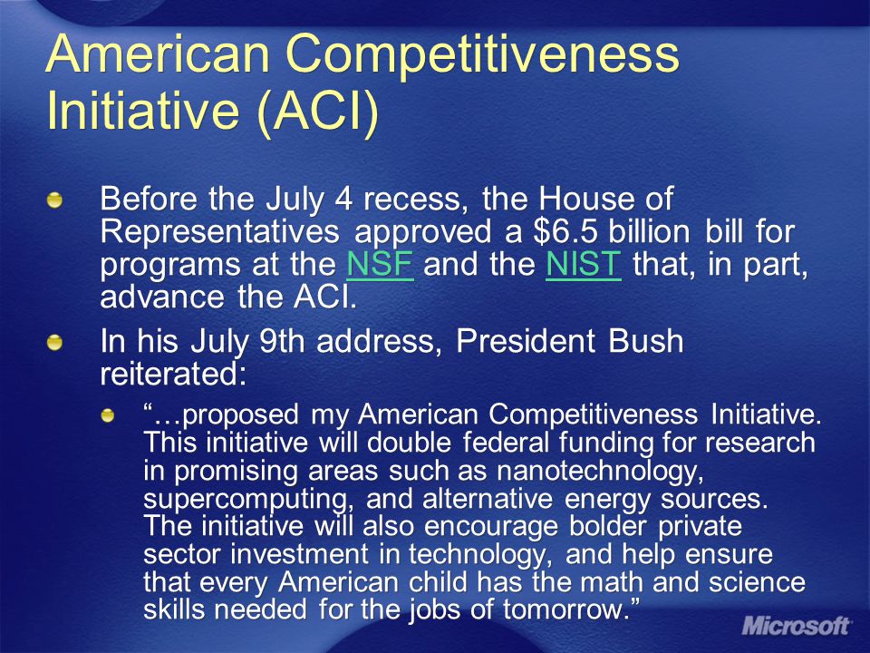 American Competitiveness Initiative (ACI) Before the July 4 recess, the House of Representatives approved a $6.5 billion bill for programs at the NSF and the NIST that, in part, advance the ACI.NSFNIST In his July 9th address, President Bush reiterated: …proposed my American Competitiveness Initiative.