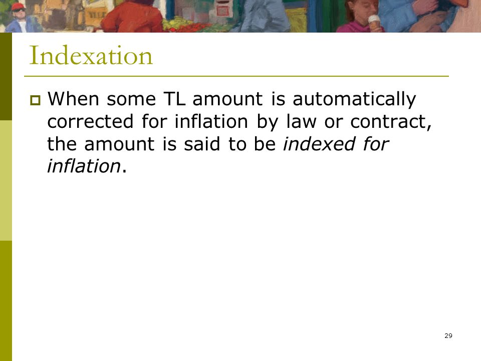 29 Indexation  When some TL amount is automatically corrected for inflation by law or contract, the amount is said to be indexed for inflation.