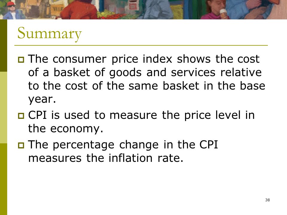 38  The consumer price index shows the cost of a basket of goods and services relative to the cost of the same basket in the base year.