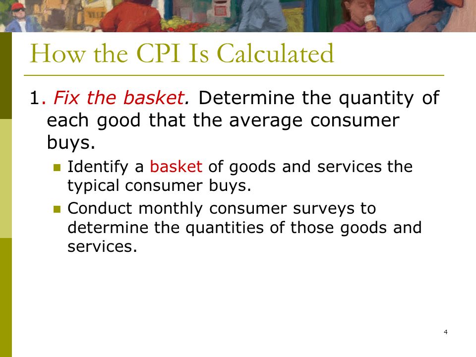 4 How the CPI Is Calculated 1. Fix the basket.