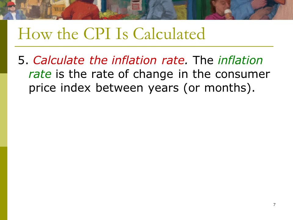 7 How the CPI Is Calculated 5. Calculate the inflation rate.