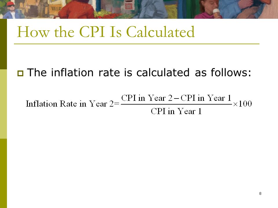 8 How the CPI Is Calculated  The inflation rate is calculated as follows: