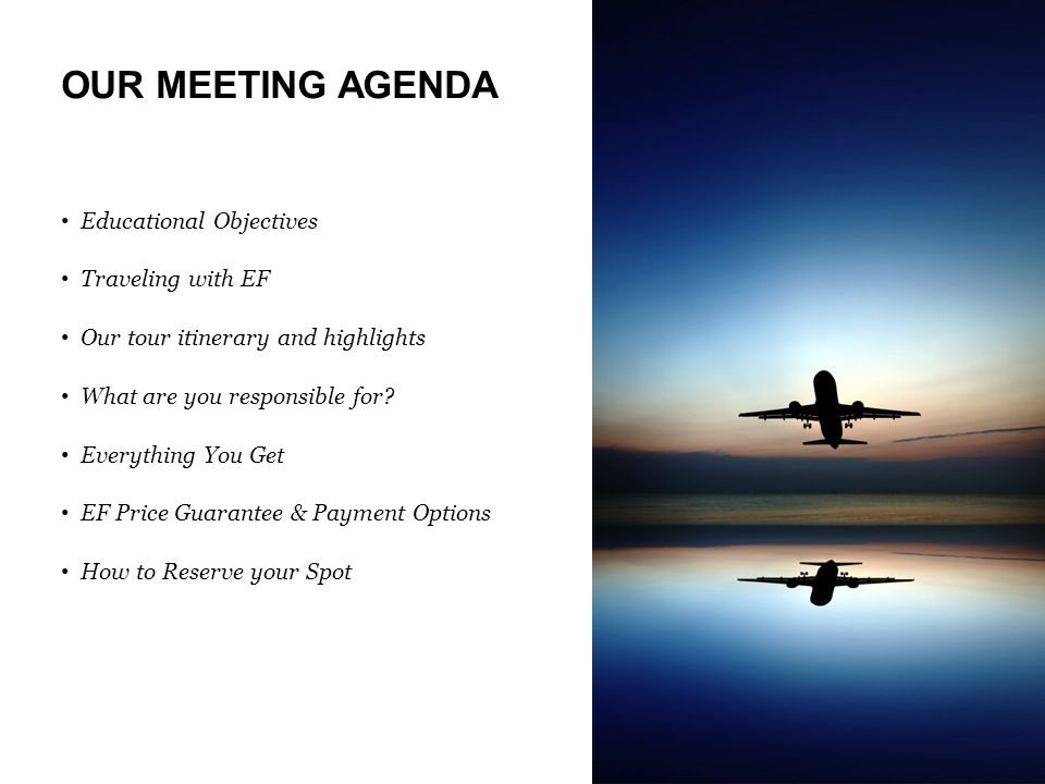 OUR MEETING AGENDA Educational Objectives Traveling with EF Our tour itinerary and highlights What are you responsible for.