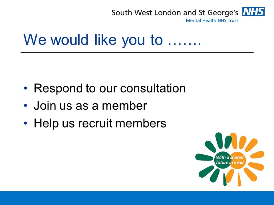 We would like you to ……. Respond to our consultation Join us as a member Help us recruit members