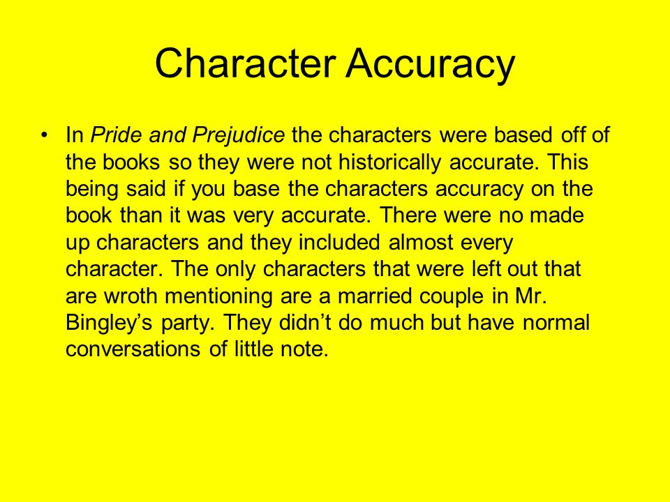 Character Accuracy In Pride and Prejudice the characters were based off of the books so they were not historically accurate.