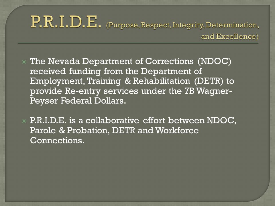  The Nevada Department of Corrections (NDOC) received funding from the Department of Employment, Training & Rehabilitation (DETR) to provide Re-entry services under the 7B Wagner- Peyser Federal Dollars.