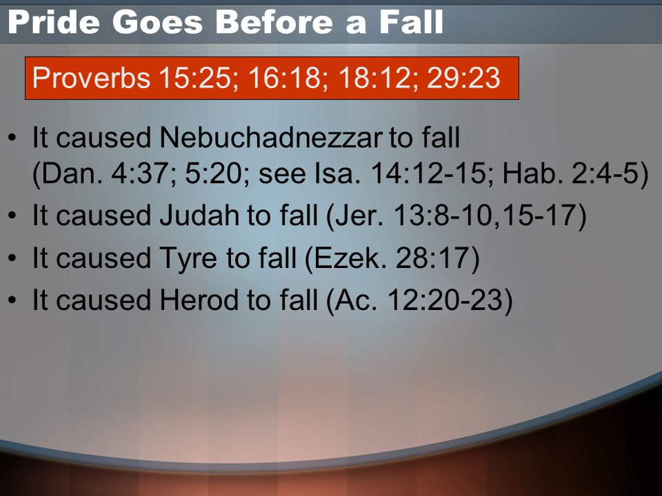 Pride Goes Before a Fall It caused Nebuchadnezzar to fall (Dan.