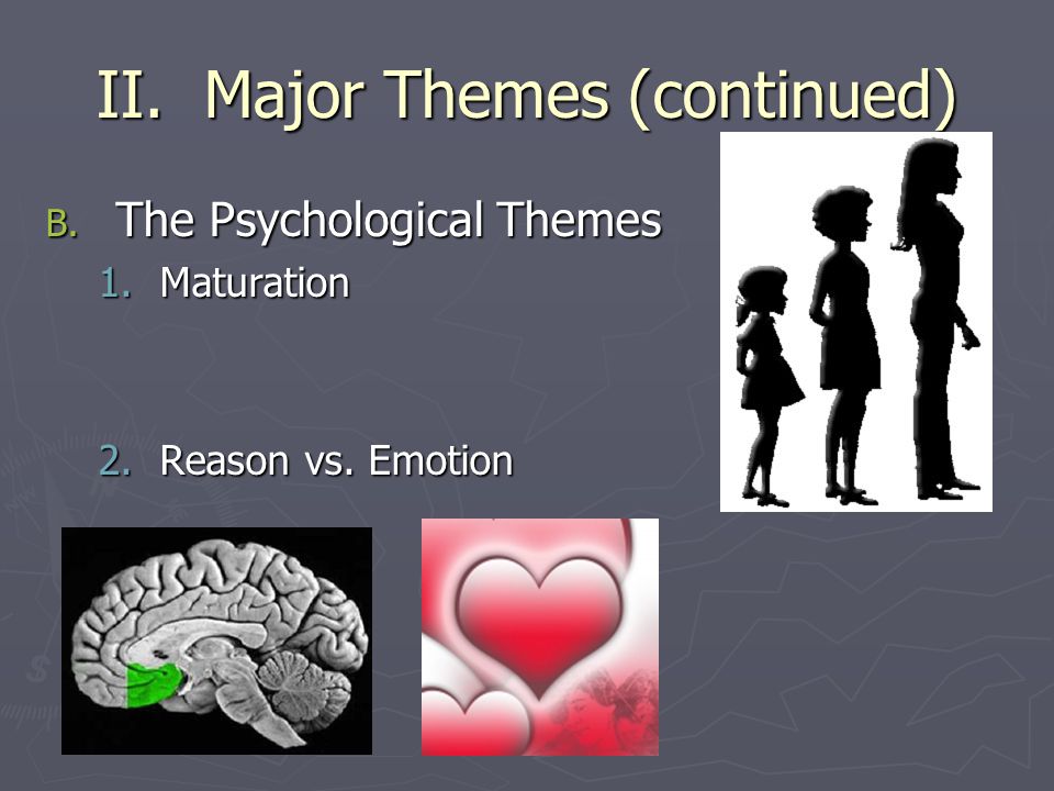 II. Major Themes (continued) B. The Psychological Themes 1.Maturation 2.Reason vs. Emotion
