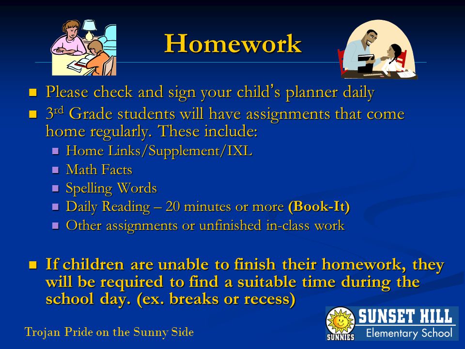 Trojan Pride on the Sunny Side Homework Please check and sign your child ’ s planner daily Please check and sign your child ’ s planner daily 3 rd Grade students will have assignments that come home regularly.