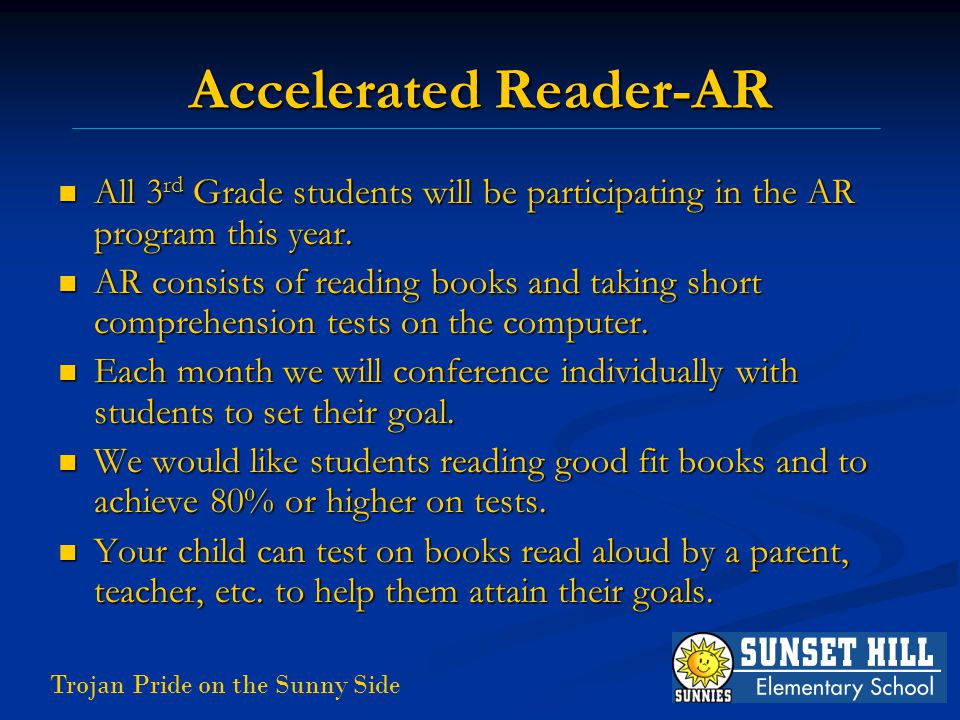 Trojan Pride on the Sunny Side Accelerated Reader-AR All 3 rd Grade students will be participating in the AR program this year.