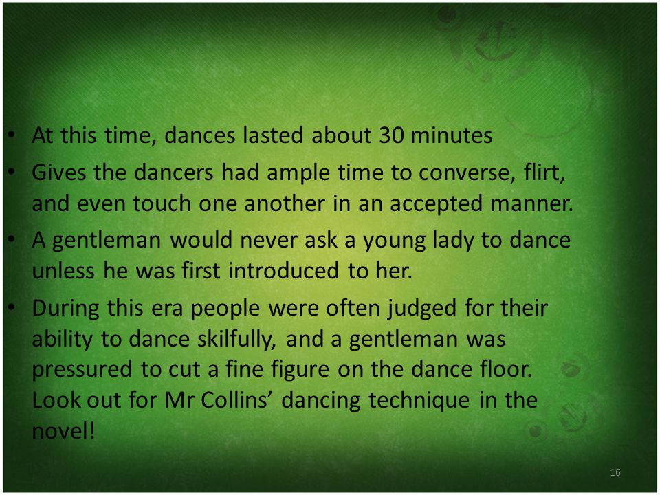 16 At this time, dances lasted about 30 minutes Gives the dancers had ample time to converse, flirt, and even touch one another in an accepted manner.