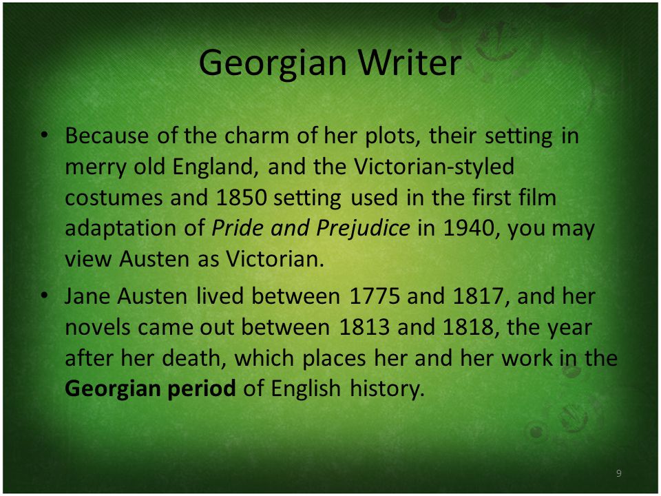 9 Georgian Writer Because of the charm of her plots, their setting in merry old England, and the Victorian-styled costumes and 1850 setting used in the first film adaptation of Pride and Prejudice in 1940, you may view Austen as Victorian.