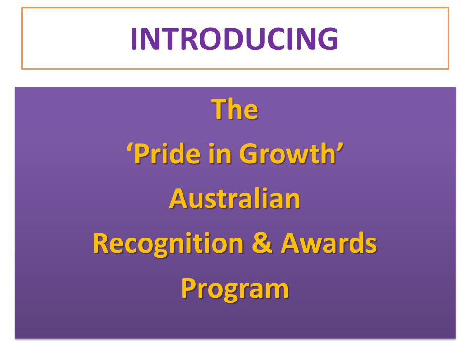 INTRODUCING The Pride in Growth’ ‘Pride in Growth’Australian Recognition & Awards ProgramThe Pride in Growth’ ‘Pride in Growth’Australian Recognition & Awards Program