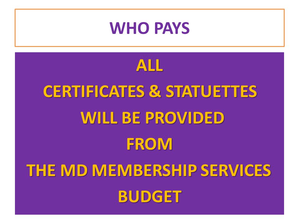 WHO PAYS ALL ALL CERTIFICATES & STATUETTES CERTIFICATES & STATUETTES WILL BE PROVIDED WILL BE PROVIDED FROM FROM THE MD MEMBERSHIP SERVICES THE MD MEMBERSHIP SERVICES BUDGET BUDGET