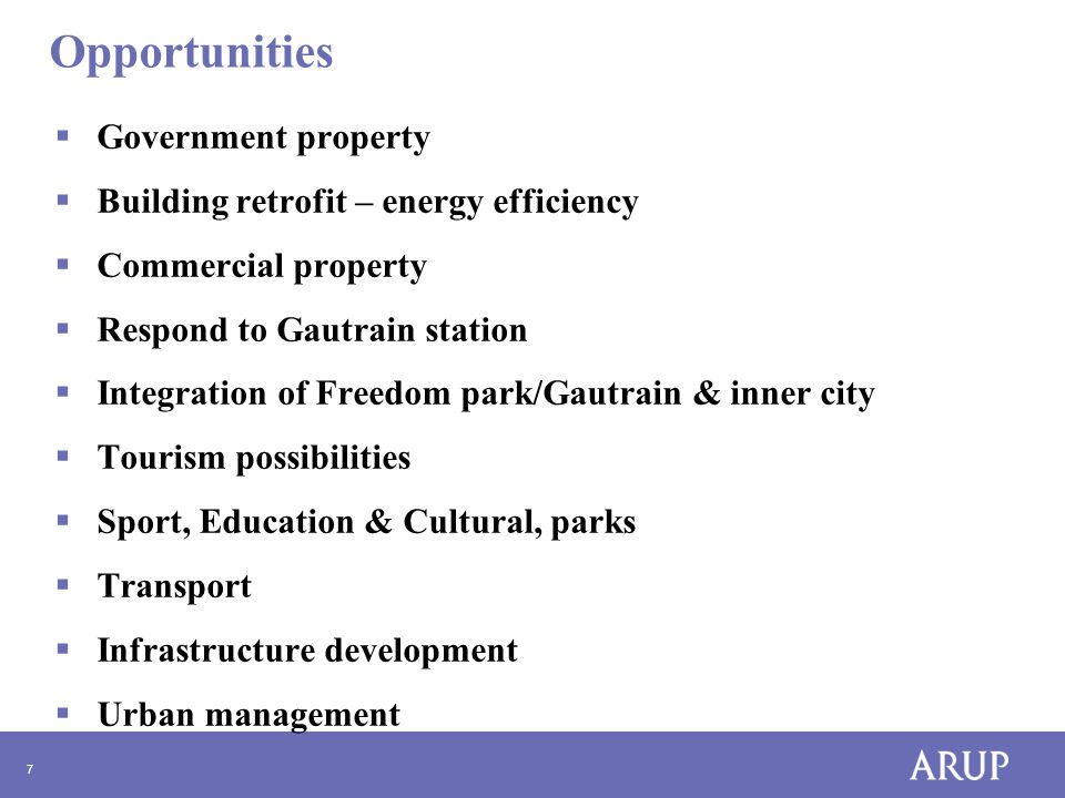 7 Opportunities  Government property  Building retrofit – energy efficiency  Commercial property  Respond to Gautrain station  Integration of Freedom park/Gautrain & inner city  Tourism possibilities  Sport, Education & Cultural, parks  Transport  Infrastructure development  Urban management