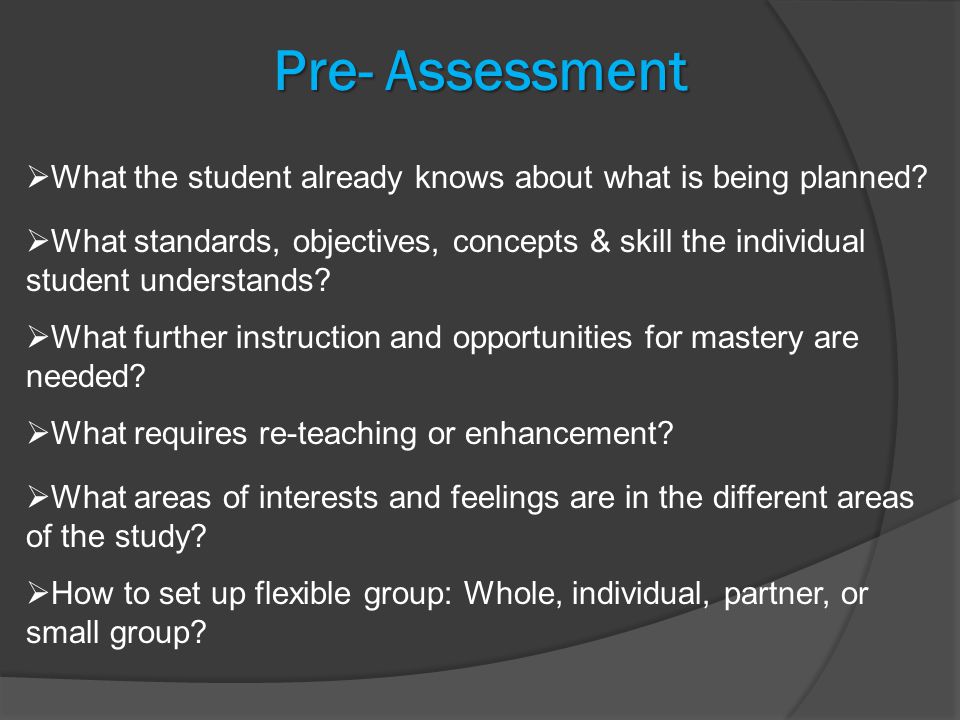 Pre- Assessment  What the student already knows about what is being planned.