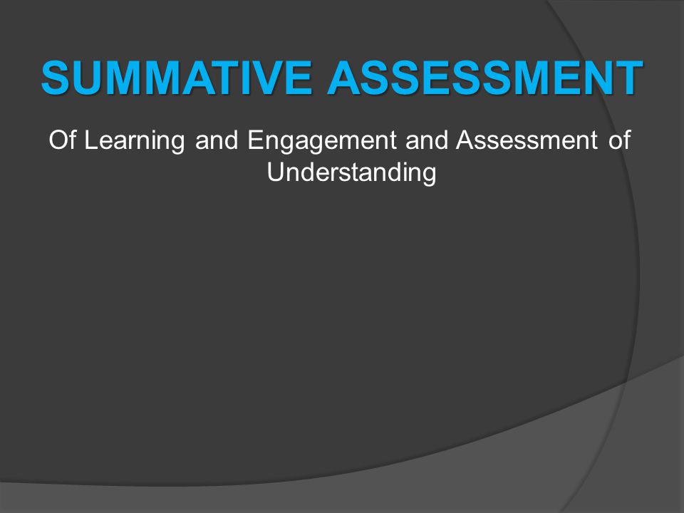 SUMMATIVE ASSESSMENT Of Learning and Engagement and Assessment of Understanding