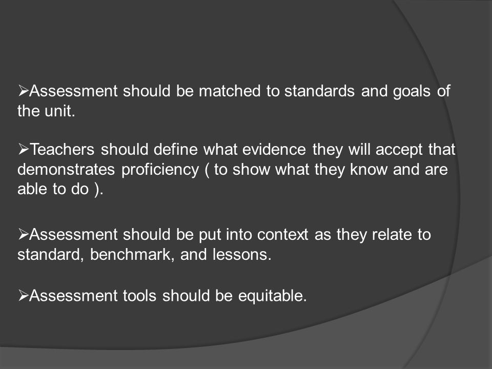  Assessment should be matched to standards and goals of the unit.