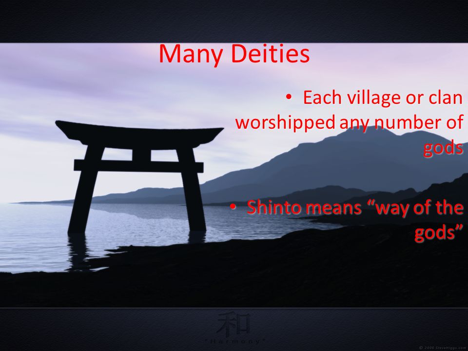 Many Deities Each village or clan worshipped any number of gods Each village or clan worshipped any number of gods Shinto means way of the gods Shinto means way of the gods