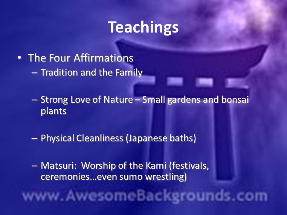 Teachings The Four Affirmations The Four Affirmations – Tradition and the Family – Strong Love of Nature – Small gardens and bonsai plants – Physical Cleanliness (Japanese baths) – Matsuri: Worship of the Kami (festivals, ceremonies…even sumo wrestling)